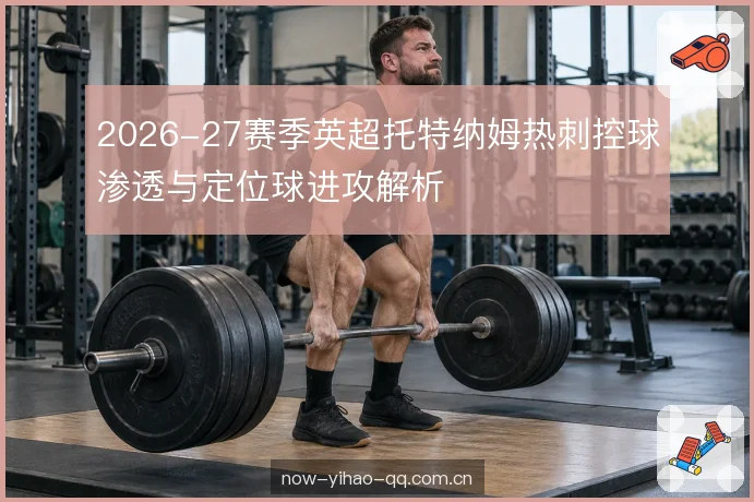 2026-27赛季英超托特纳姆热刺控球渗透与定位球进攻解析