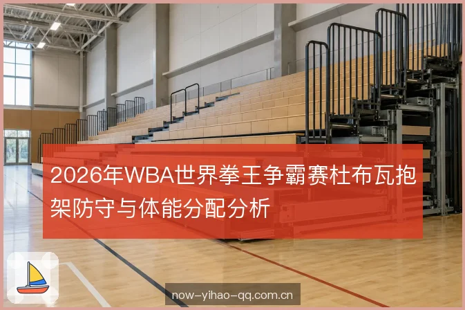 2026年WBA世界拳王争霸赛杜布瓦抱架防守与体能分配分析