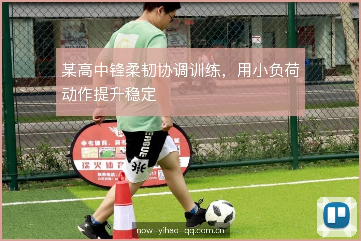 某高中锋柔韧协调训练，用小负荷动作提升稳定